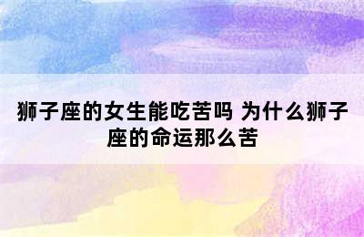 狮子座的女生能吃苦吗 为什么狮子座的命运那么苦